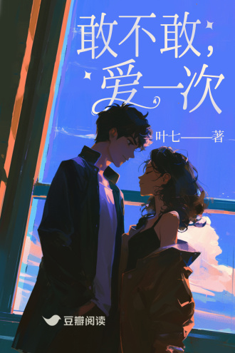 敢不敢,爱一次 - 叶七 - 言情小说 - 原创 | 豆瓣阅读