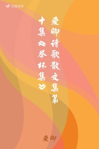 爱卿诗歌散文集第十集《举杯集》