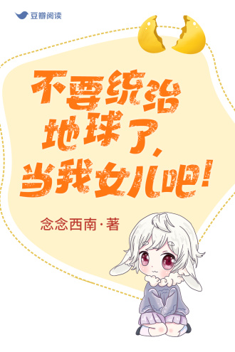 不要统治地球了，当我女儿吧！