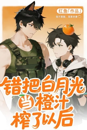 错把白月光当橙汁榨了以后