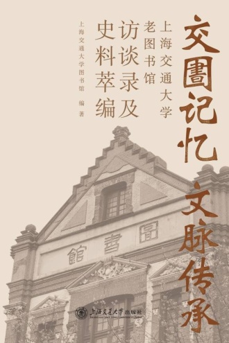 交圕记忆 文脉传承:上海交通大学老图书馆访谈录及史料萃编